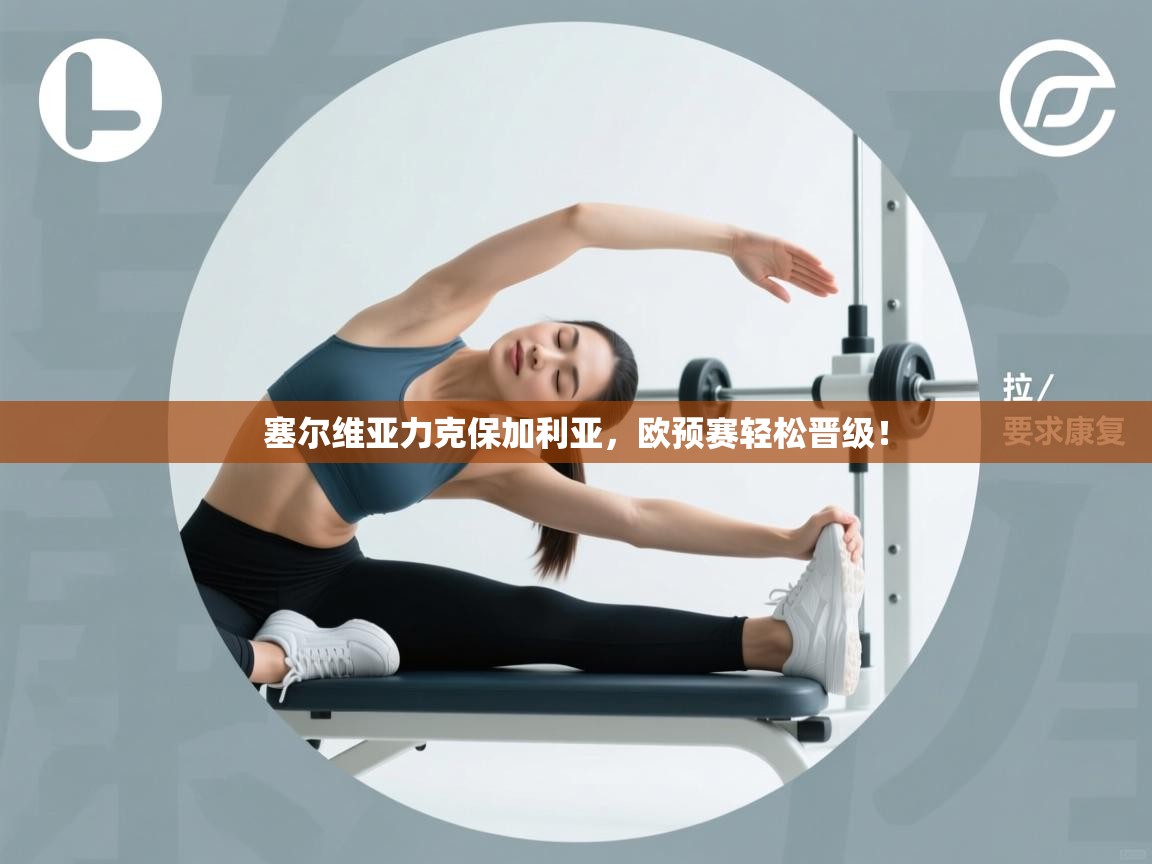 云开体育官网-塞尔维亚力克保加利亚，欧预赛轻松晋级！  第1张