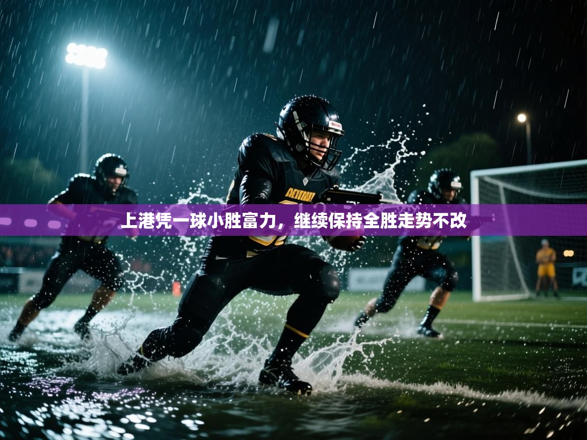 云开体育app官网入口网页版-上港凭一球小胜富力,继续保持全胜走势不改 第4张