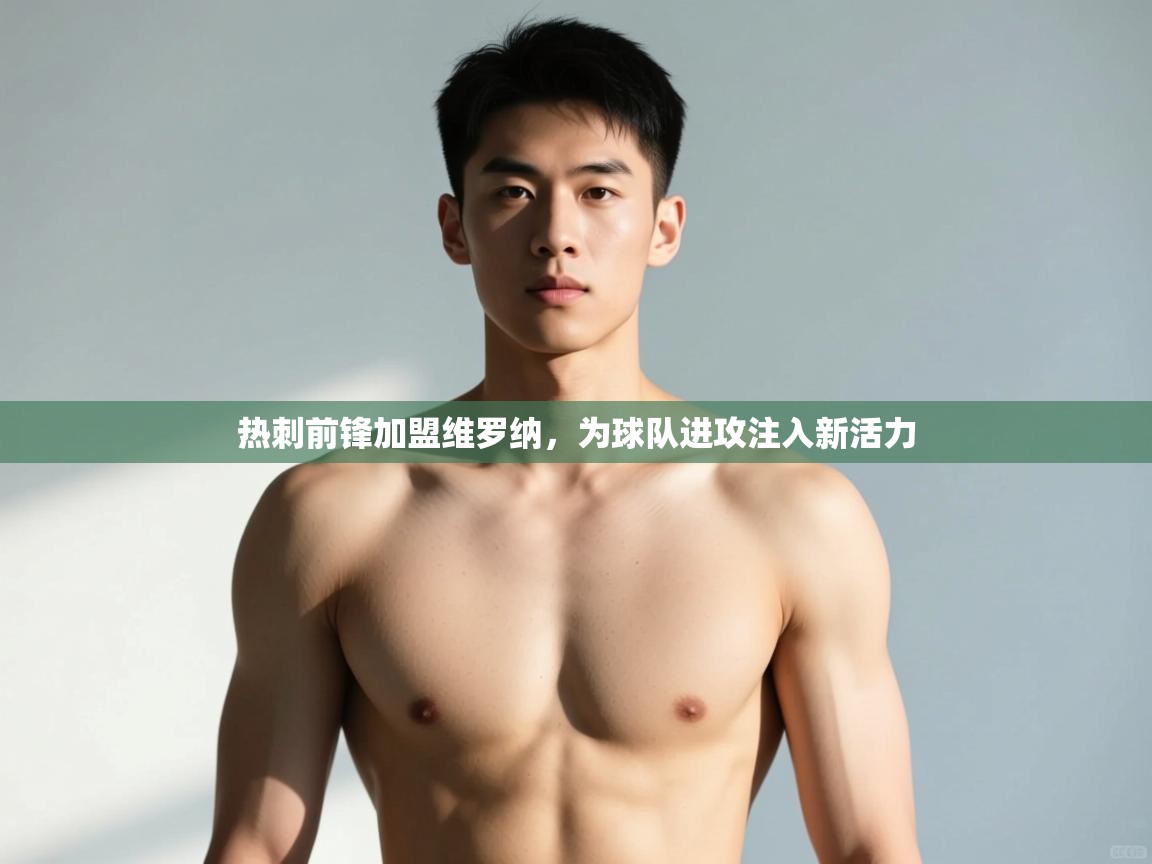 开云中国kaiyun·体育官方网站-热刺前锋加盟维罗纳，为球队进攻注入新活力  第2张