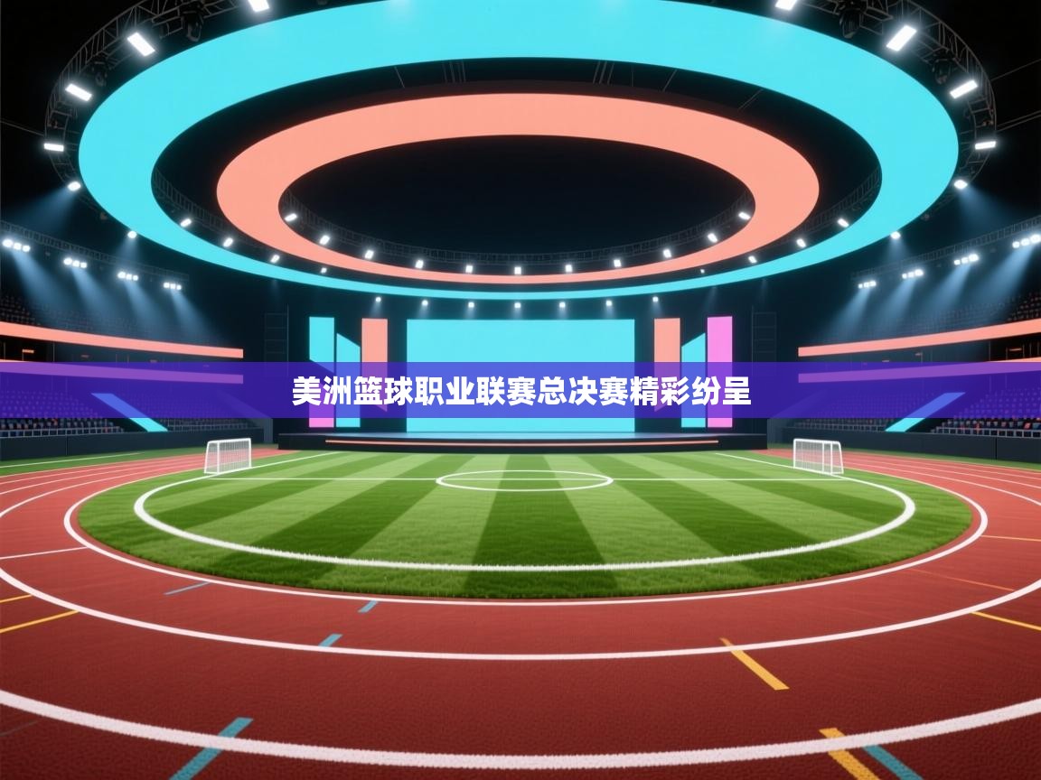 开云赛事直播-美洲篮球职业联赛总决赛精彩纷呈  第1张