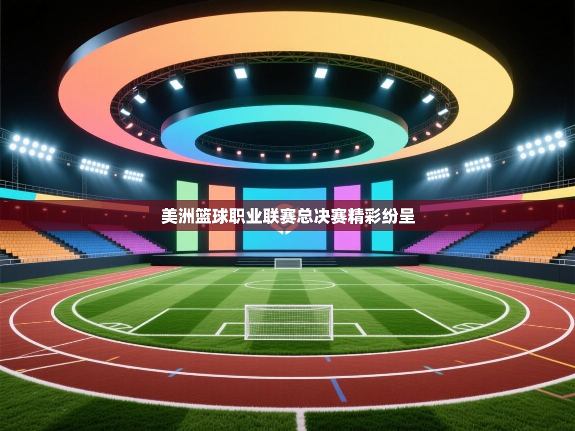 开云赛事直播-美洲篮球职业联赛总决赛精彩纷呈  第2张