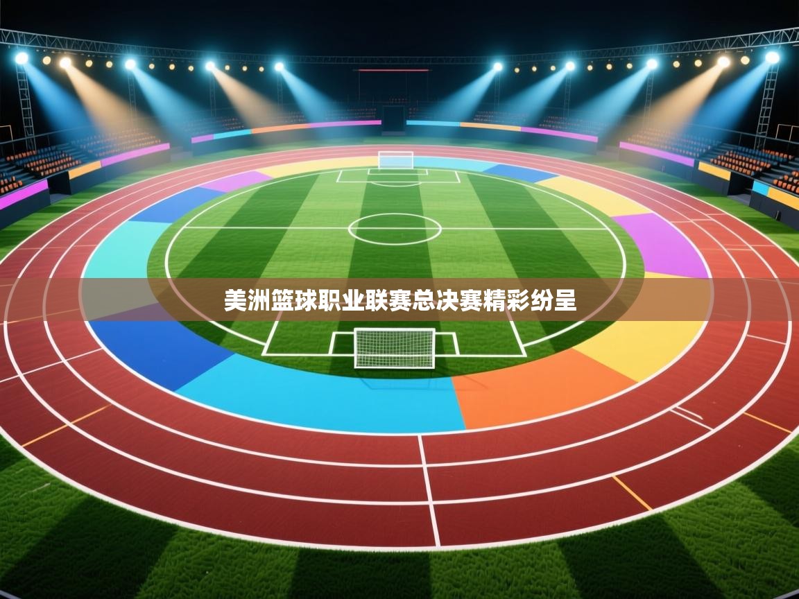 开云赛事直播-美洲篮球职业联赛总决赛精彩纷呈  第3张