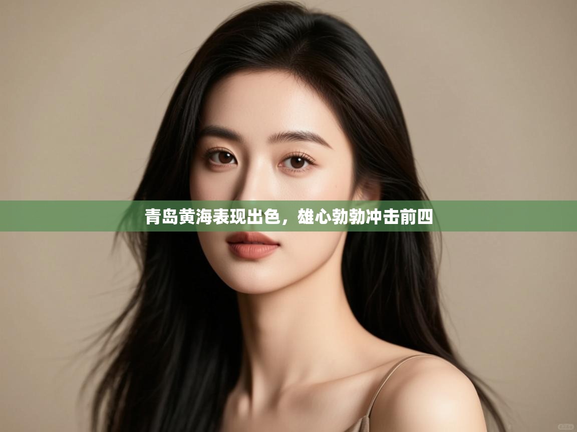 开云下载-青岛黄海表现出色,雄心勃勃冲击前四