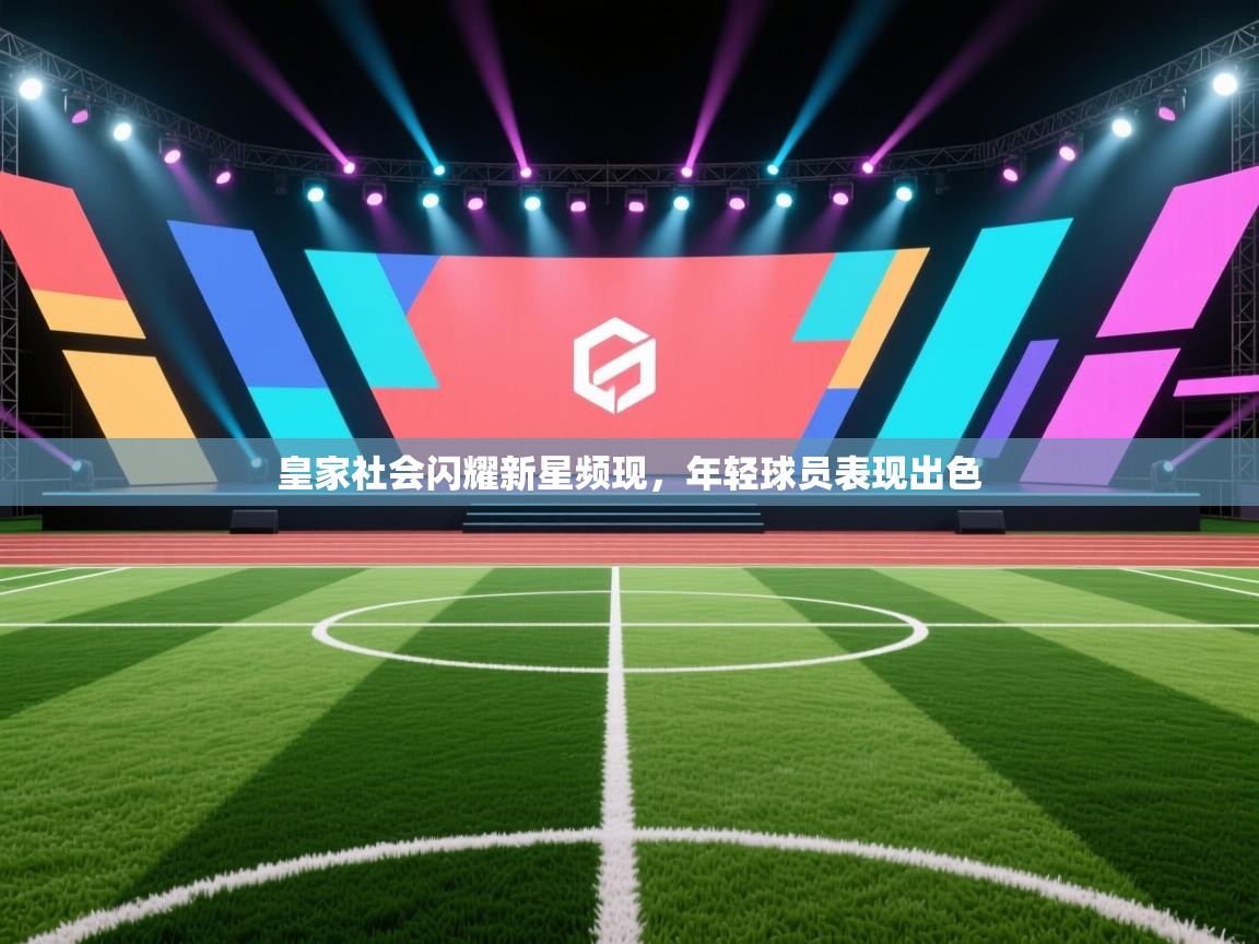 开云APP-皇家社会闪耀新星频现,年轻球员表现出色 第1张