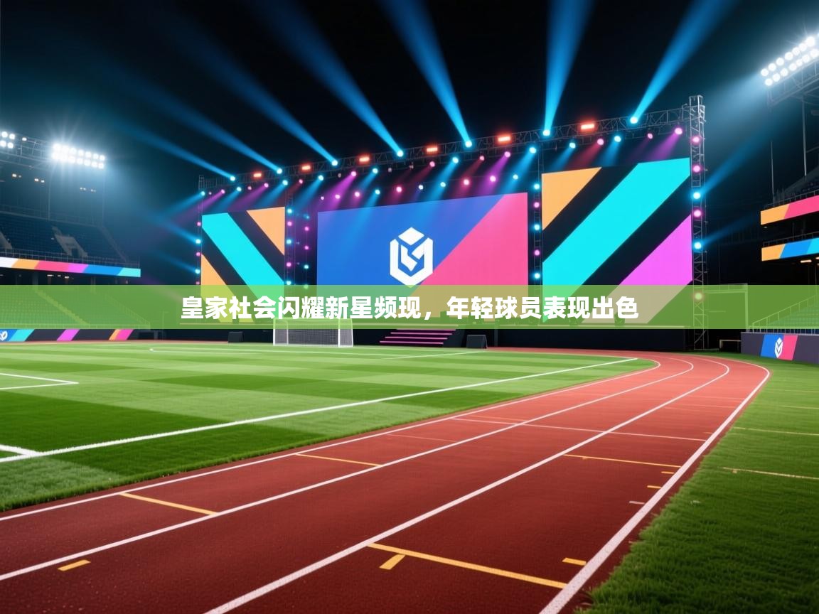 开云APP-皇家社会闪耀新星频现,年轻球员表现出色 第2张