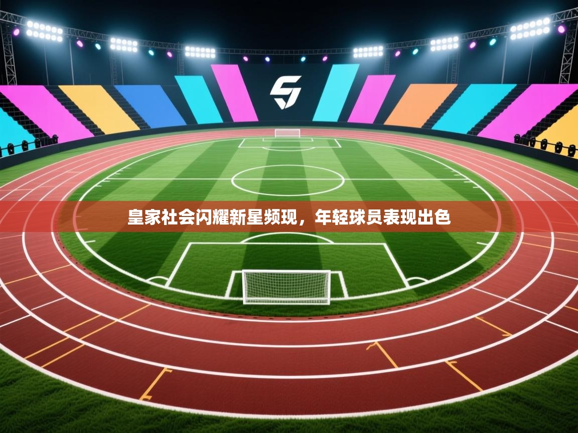 开云APP-皇家社会闪耀新星频现,年轻球员表现出色 第4张
