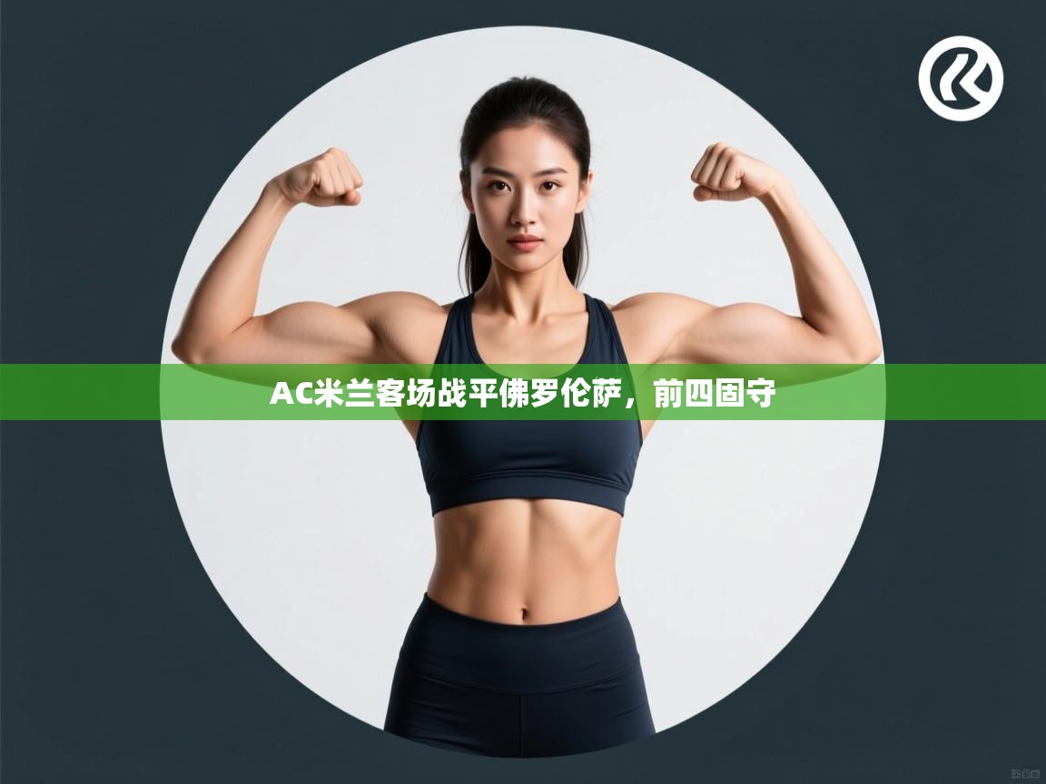 开云体育工单提交入口-AC米兰客场战平佛罗伦萨，前四固守  第2张