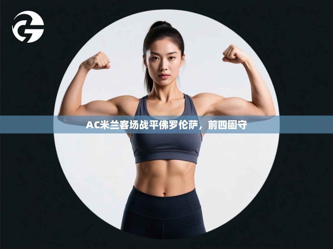 开云体育工单提交入口-AC米兰客场战平佛罗伦萨，前四固守  第4张