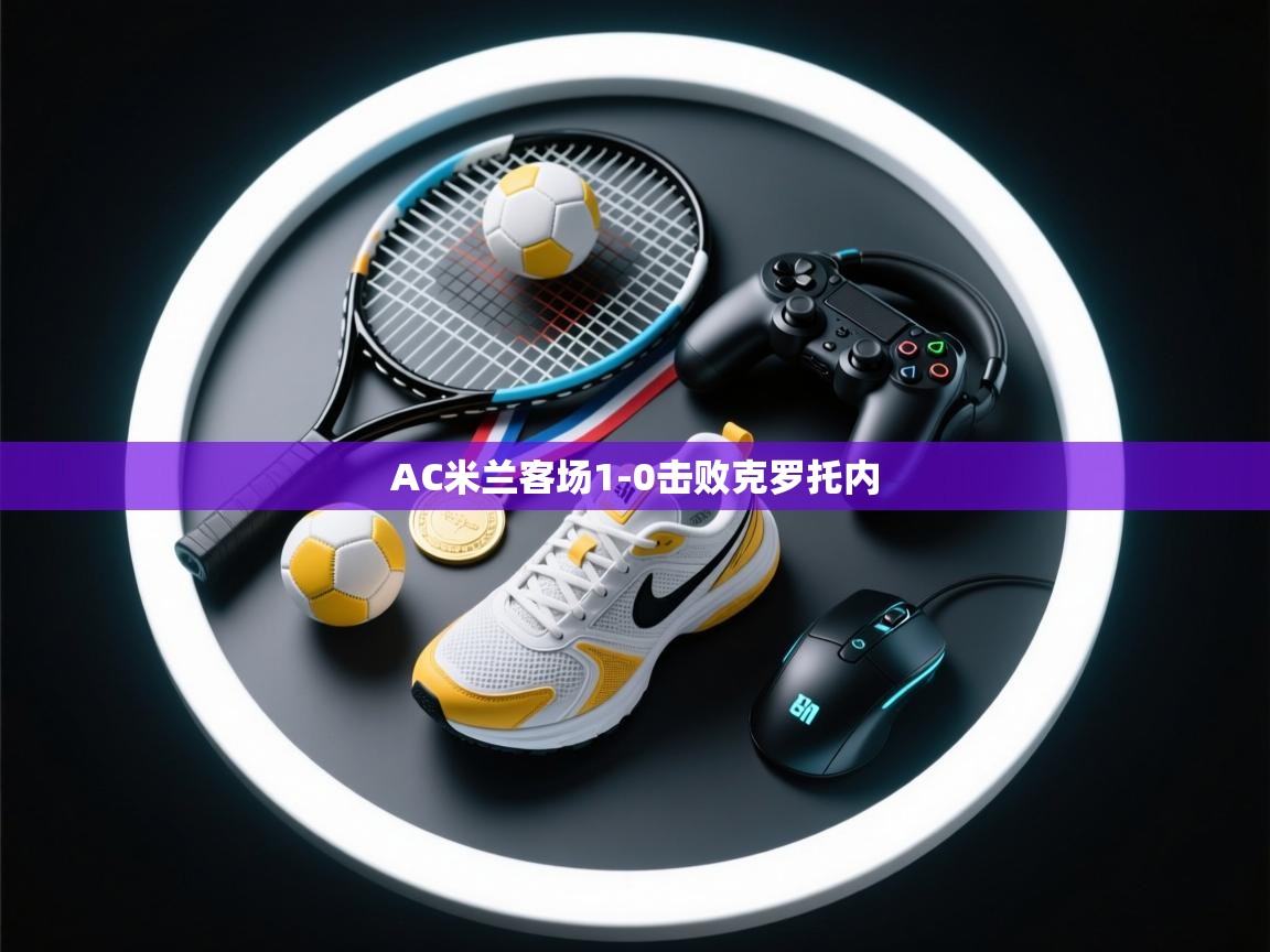 开云体育注册app-AC米兰客场1-0击败克罗托内  第2张