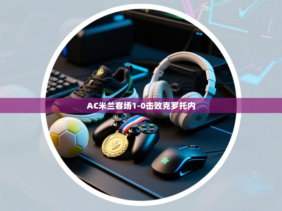 开云体育注册app-AC米兰客场1-0击败克罗托内  第3张