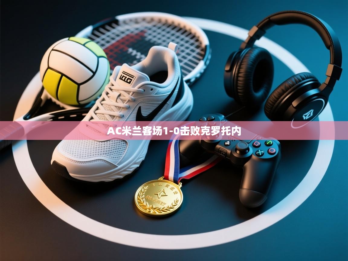 开云体育注册app-AC米兰客场1-0击败克罗托内  第4张