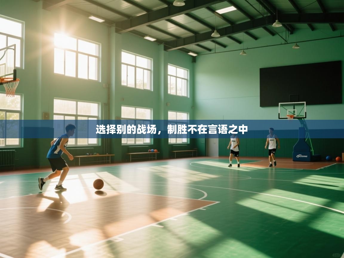 开云体育在线-选择别的战场，制胜不在言语之中  第3张